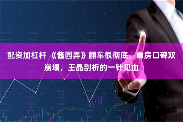 配资加杠杆 《酱园弄》翻车很彻底，票房口碑双崩塌，王晶剖析的一针见血