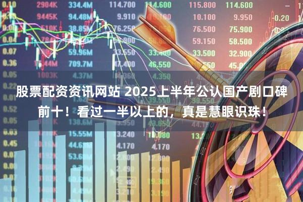 股票配资资讯网站 2025上半年公认国产剧口碑前十！看过一半以上的，真是慧眼识珠！