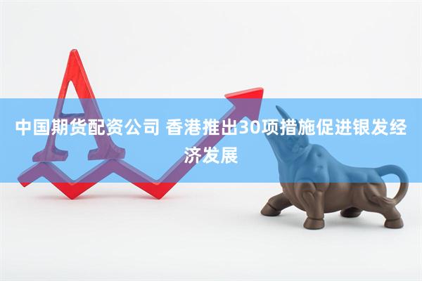 中国期货配资公司 香港推出30项措施促进银发经济发展