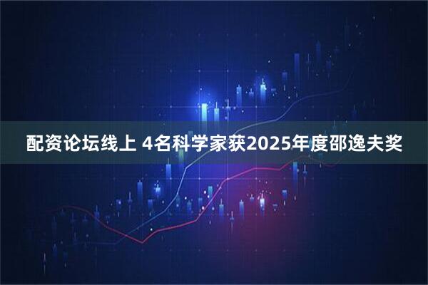 配资论坛线上 4名科学家获2025年度邵逸夫奖