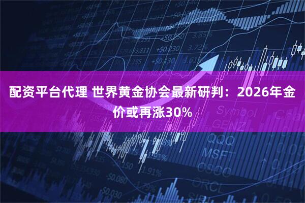 配资平台代理 世界黄金协会最新研判:2026年金价或再涨30%