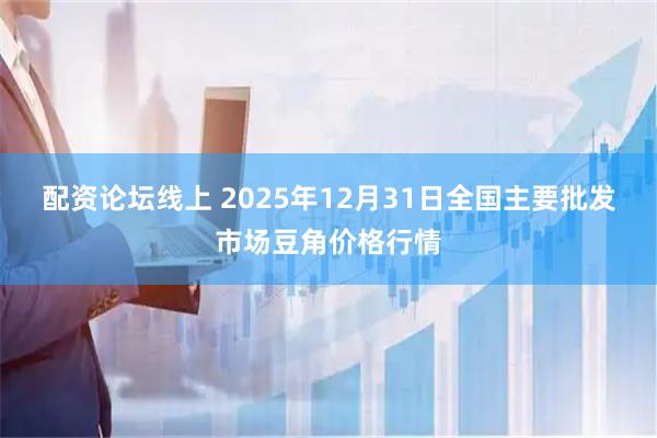 配资论坛线上 2025年12月31日全国主要批发市场豆角价格行情