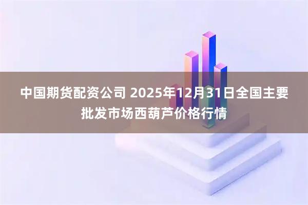 中国期货配资公司 2025年12月31日全国主要批发市场西葫芦价格行情